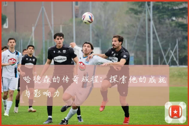 哈德森的传奇旅程：探索他的成就与影响力