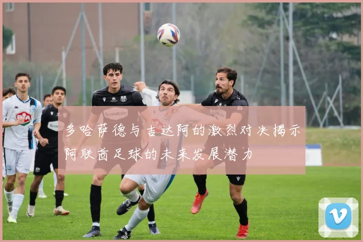 多哈萨德与吉达阿的激烈对决揭示阿联酋足球的未来发展潜力